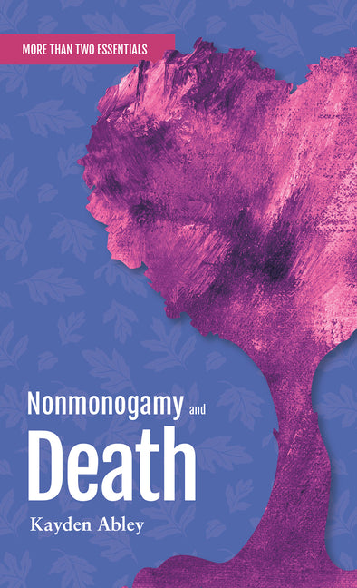 Nonmonogamy and Death: A More Than Two Essentials Guide by Abley, Kayden