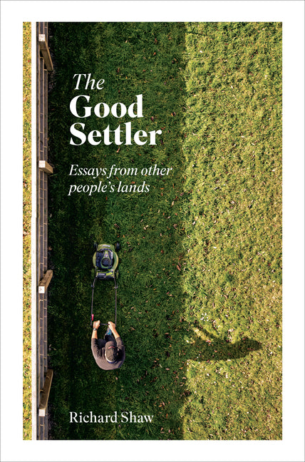 Good Settler: Essays from Other People's Lands by Shaw, Richard