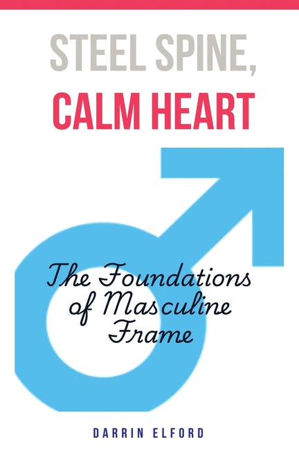 Steel Spine, Calm Heart: The Foundations of Masculine Frame