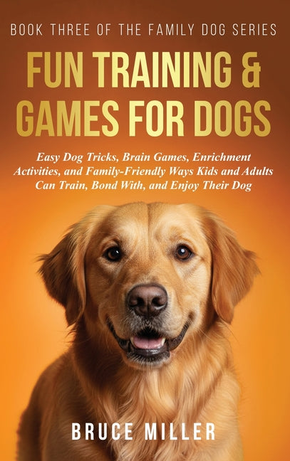 Fun Training & Games for Dogs: Easy Dog Tricks, Brain Games, Enrichment Activities, and Family-Friendly Ways Kids and Adults Can Train, Bond With, and by Miller, Bruce