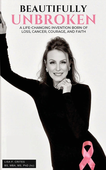 "Beautifully Unbroken": A Life-Changing Invention: Born of Loss, Cancer, Courage, and Faith by Crites, Lisa F.