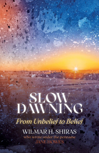 Slow Dawning: From Unbelief to Belief by Shiras, Wilmar H.