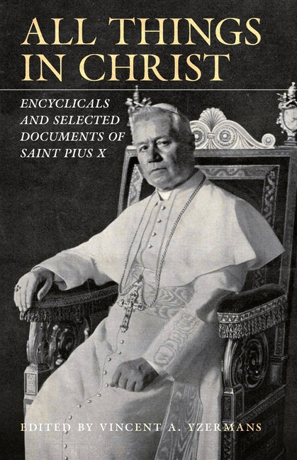 All Things in Christ: Encyclicals and Selected Documents of Saint Pius X by Yzermans, Vincent A.