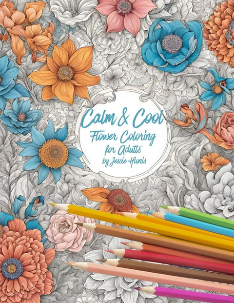 Calm and Cool Flowers Coloring Book for Adults by Hionis, Jessie