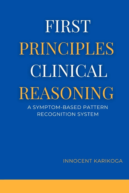 First Principles Clinical Reasoning: A Symptom-Based Pattern Recognition System by Karikoga, Innocent