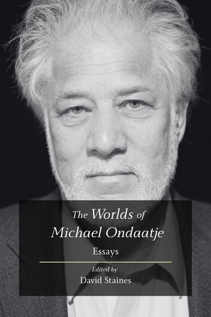 The Worlds of Michael Ondaatje: Essays by Staines, David