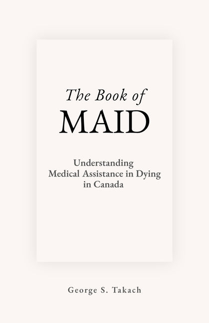 The Book of Maid: Understanding Medical Assistance in Dying in Canada by Takach, George S.