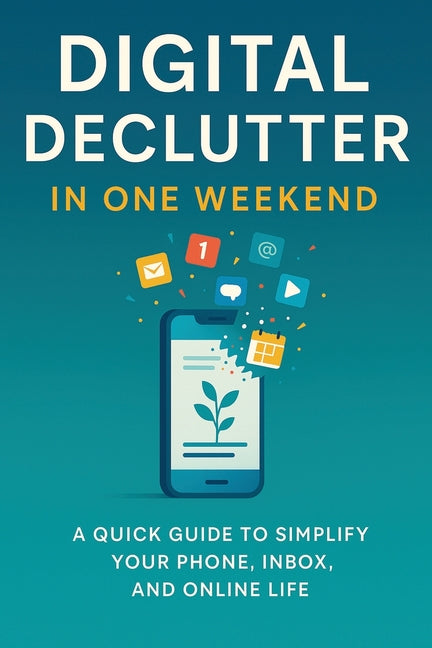Digital Declutter: Clear the clutter, reclaim your time, in just one weekend.
