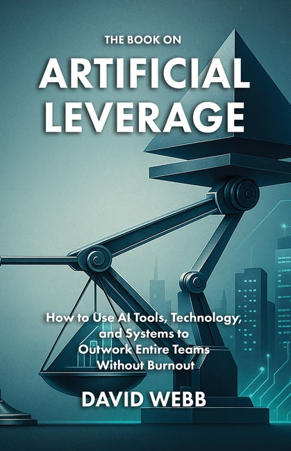 The Book On Artificial Leverage: How to Use Tools, Technology, and Systems to Outwork Entire Teams Without Burnout