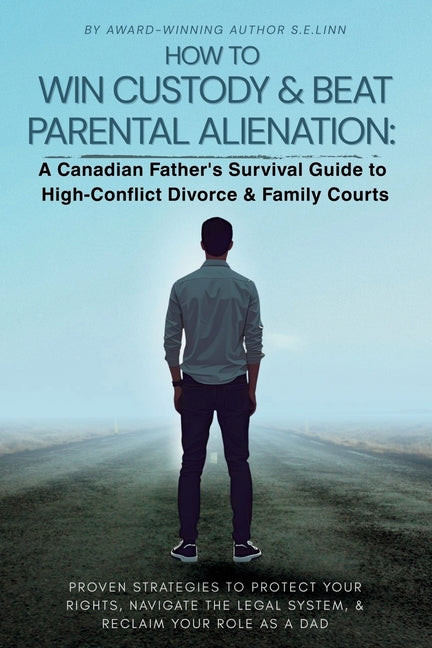 How to Win Custody & Beat Parental Alienation: A Canadian Father's Survival Guide to High-Conflict Divorce & Family Courts