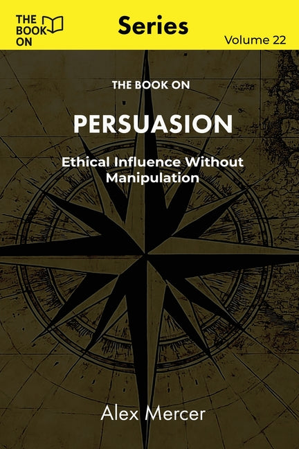 The Book On Persuasion: Ethical Influence Without Manipulation by Mercer, Alex
