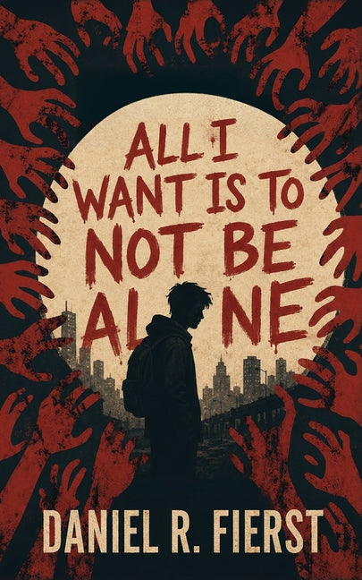 All I Want Is To Not Be Alone by Fierst, Daniel R.