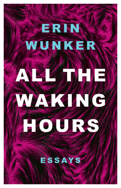 All the Waking Hours: Essays by Wunker, Erin