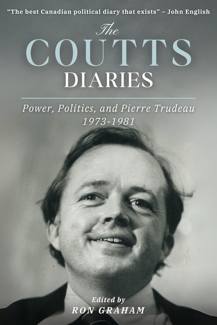 The Coutts Diaries: Power, Politics, and Pierre Trudeau 1973-1981 by Graham, Ron