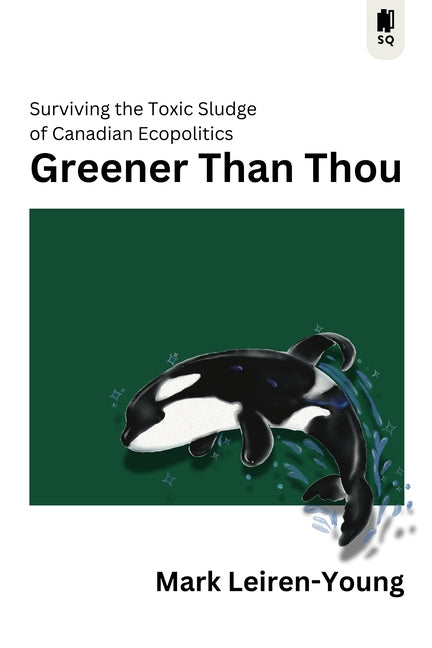 Greener Than Thou: Surviving the Toxic Sludge of Canadian Ecopolitics by Leiren-Young, Mark