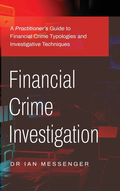 Financial Crime Investigation: A Practitioner's Guide to Financial Crime Typologies and Investigative Techniques