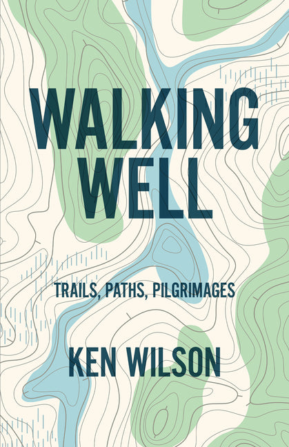 Walking Well: Trails, Paths, Pilgrimages by Wilson, Ken
