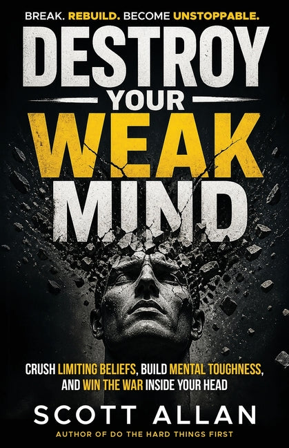 Destroy Your Weak Mind: Crush Limiting Beliefs, Build Mental Toughness, and Win the War Inside Your Head