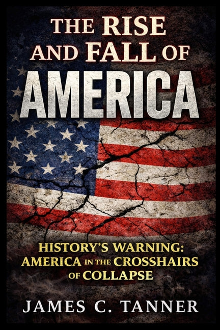 The Rise and Fall of America: History's Warning: America in the Crosshairs of Collapse