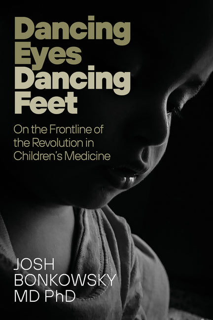 Dancing Eyes Dancing Feet: On the Frontline of the Revolution in Children's Medicine by Bonkowsky, Josh