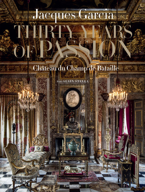 Jacques Garcia: Thirty Years of Passion: Château Du Champ de Bataille