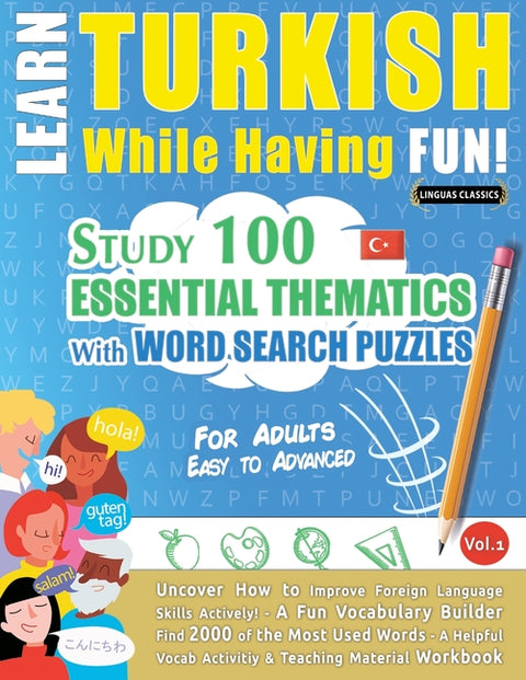 Learn Turkish While Having Fun! - For Adults: EASY TO ADVANCED - STUDY 100 ESSENTIAL THEMATICS WITH WORD SEARCH PUZZLES - VOL.1 - Uncover How to Impro by Linguas Classics