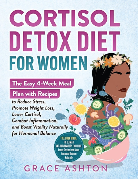 Cortisol Detox Diet for Women: A Simple 4-Week Meal Plan with Easy Anti-Inflammatory Recipes to Reduce Stress, Balance Hormones, Boost Energy, Support by Ashton, Grace