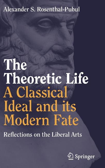 The Theoretic Life - A Classical Ideal and Its Modern Fate: Reflections on the Liberal Arts