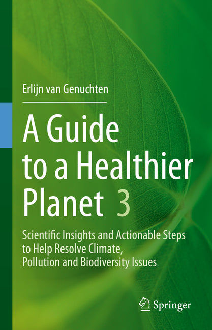 A Guide to a Healthier Planet 3: Scientific Insights and Actionable Steps to Help Resolve Climate, Pollution and Biodiversity Issues by Van Genuchten, Erlijn