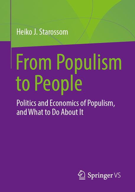 From Populism to People: Politics and Economics of Populism, and What to Do about It by Starossom, Heiko J.