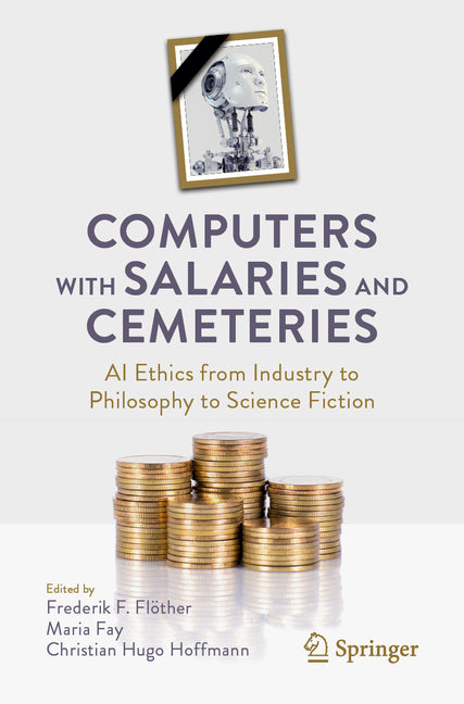 Computers with Salaries and Cemeteries: AI Ethics from Industry to Philosophy to Science Fiction by FlÃ¶ther, Frederik F.