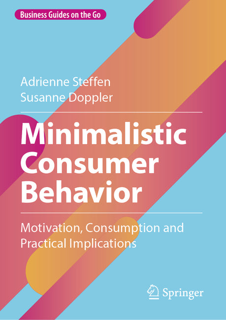 Minimalistic Consumer Behavior: Motivation, Consumption and Practical Implications by Steffen, Adrienne