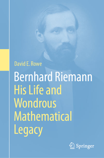 Bernhard Riemann: His Life and Wondrous Mathematical Legacy by Rowe, David E.