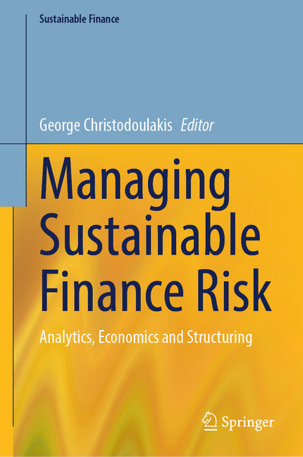 Managing Sustainable Finance Risk: Analytics, Economics and Structuring by Christodoulakis, George