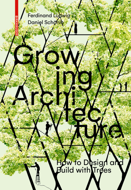 Growing Architecture: How to Design and Build with Trees by Ludwig, Ferdinand
