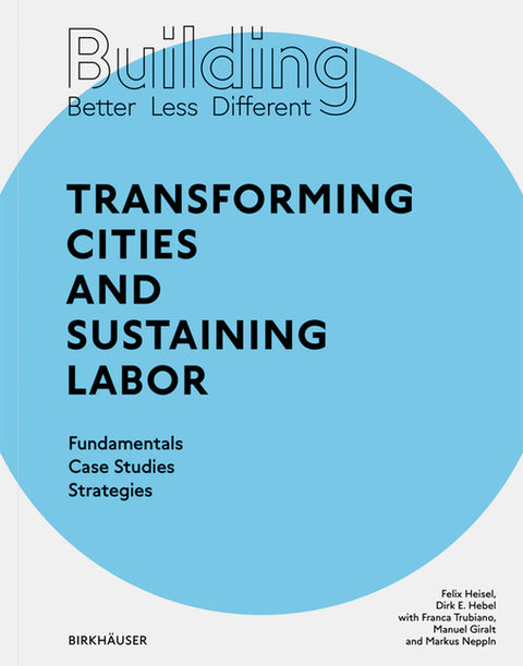 Building Better - Less - Different: Transforming Cities and Sustaining Labor: Transforming Cities and Sustaining Labor Fundamentals - Case Studies - S