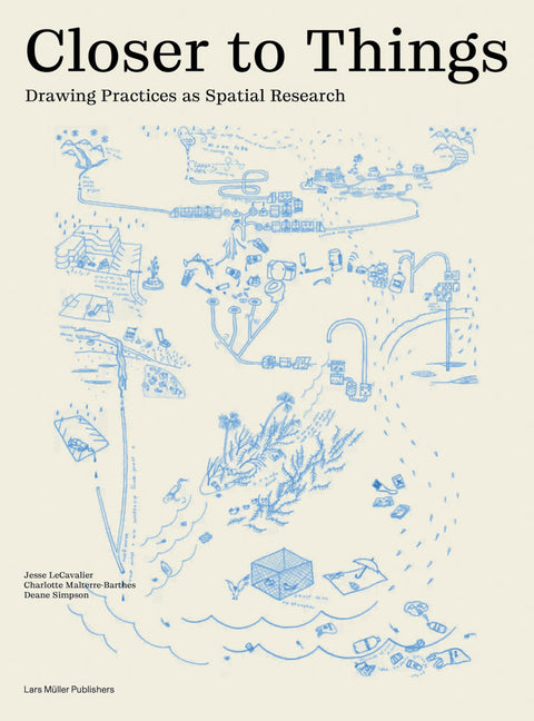 Closer to Things: Drawing Practices as Spatial Research by Lecavalier, Jesse