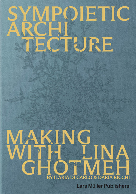 Sympoietic Architecture: Making with Lina Ghotmeh by Ghotmeh, Lina