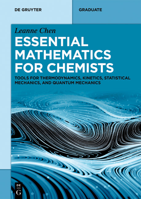 Essential Mathematics for Physical Chemists: Tools for Thermodynamics, Kinetics, Statistical Mechanics, and Quantum Mechanics by Chen, Leanne