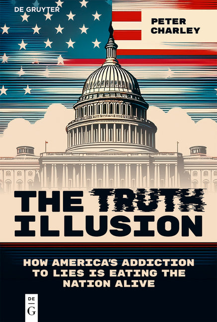 The Truth Illusion: How America's Addiction to Lies Is Eating the Nation Alive