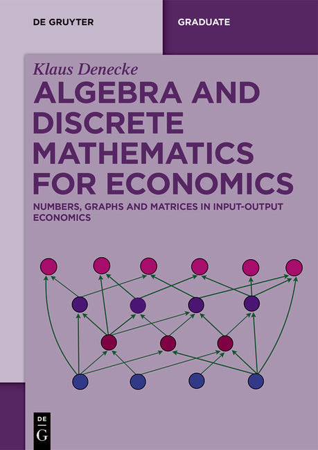 Algebra and Discrete Mathematics for Economics: Numbers, Graphs and Matrices in Input-Output Economics by Denecke, Klaus