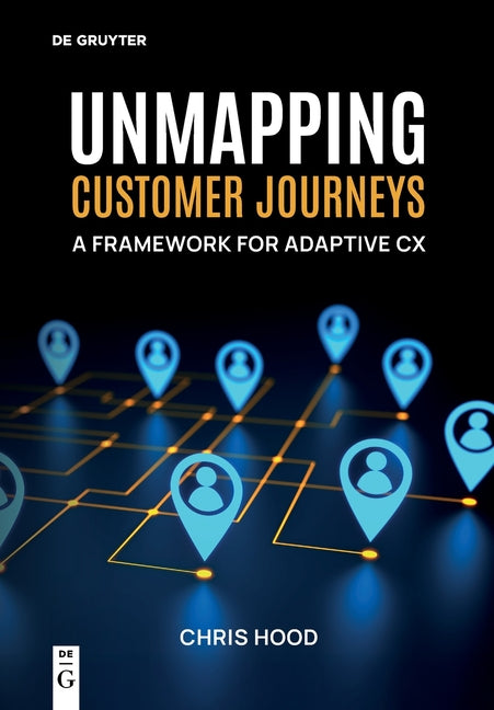 Unmapping Customer Journeys: A Framework for Adaptive CX by Hood, Chris