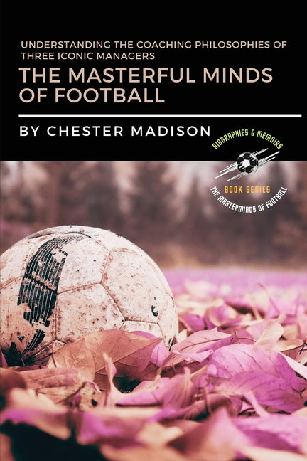 The Masterful Minds of Football: Understanding the Coaching Philosophies of Three Iconic Managers