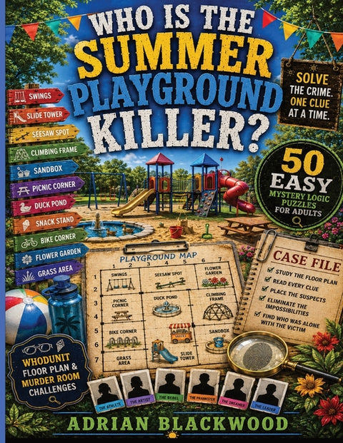 Who Is the Summer Playground Killer? 50 Easy Mystery Logic Puzzles for Adults: Sunny Whodunit Floor Plan & Murder Room Logic Challenges with Suspects, by Blackwood, Adrian