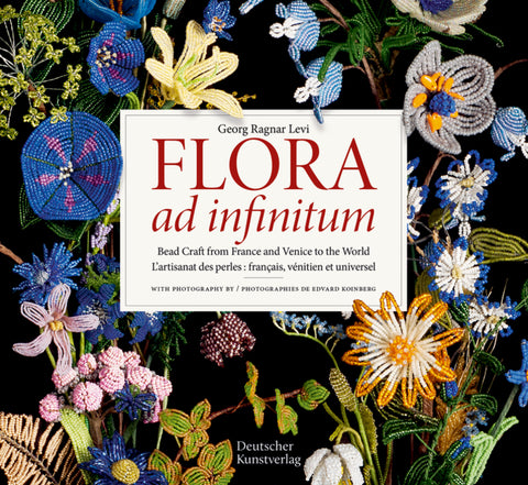 Flora Ad Infinitum: Bead Craft from France and Venice to the World l'Artisanat Des Perles: Francais, Vénitien Et Universel