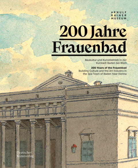 200 Jahre Frauenbad Baden: Baukultur Und Kunstbetrieb in Der Kurstadt Baden Bei Wien / 200 Years of the Frauenbad: Building Culture and the Art I