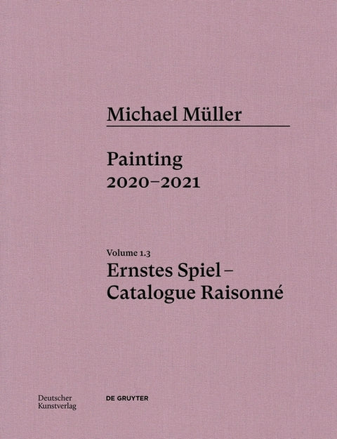 Michael Müller. Ernstes Spiel: Catalogue Raisonné: Painting 2020 - 2021, Vol. 1.3