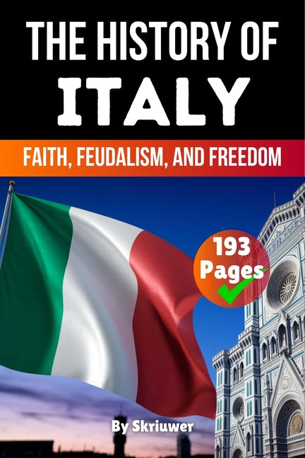 The History of Italy: Faith, Feudalism, Freedom (Skriuwer.com Edition)