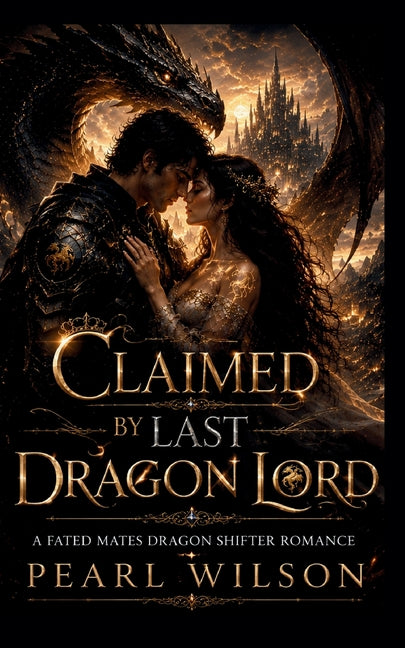 Claimed By the Last Dragon Lord: A Fated Mates Dragon Shifter Romance by Wilson, Pearl