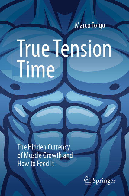 True Tension Time: The Hidden Currency of Muscle Growth and How to Feed It by Toigo, Marco